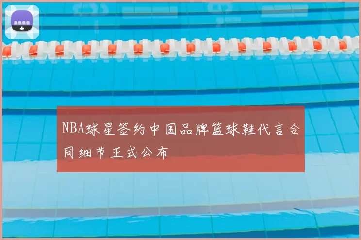 NBA球星签约中国品牌篮球鞋代言合同细节正式公布