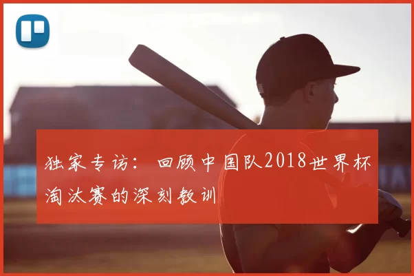 独家专访：回顾中国队2018世界杯淘汰赛的深刻教训