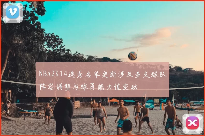 NBA2K14选秀名单更新涉及多支球队阵容调整与球员能力值变动