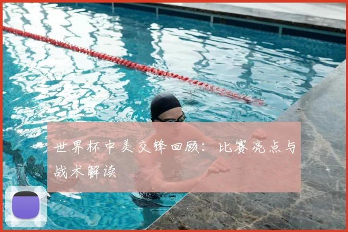 世界杯中美交锋回顾：比赛亮点与战术解读