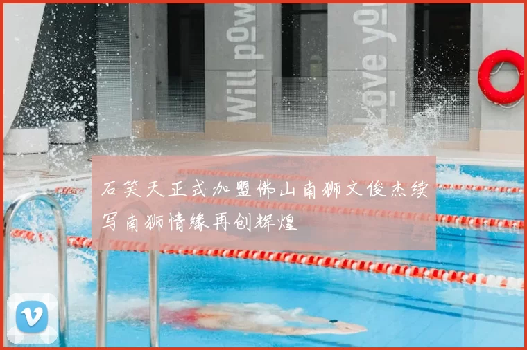 石笑天正式加盟佛山南狮文俊杰续写南狮情缘再创辉煌
