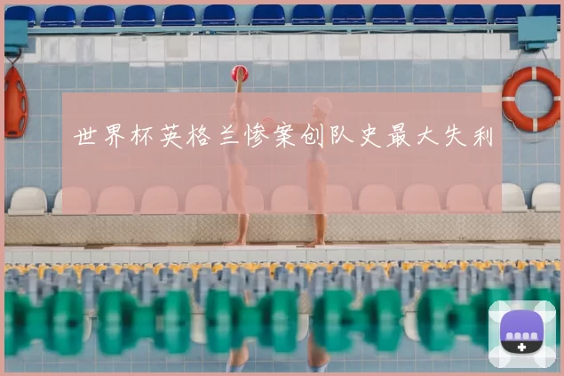 世界杯英格兰惨案创队史最大失利