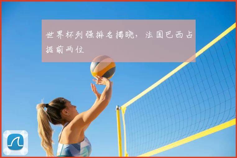 世界杯列强排名揭晓，法国巴西占据前两位
