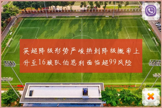 英超降级形势严峻热刺降级概率上升至16狼队伯恩利面临超99风险