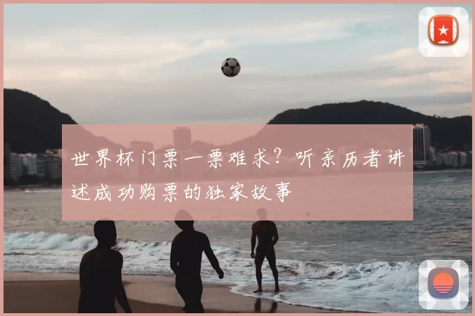 世界杯门票一票难求？听亲历者讲述成功购票的独家故事