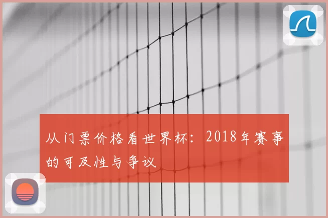 从门票价格看世界杯：2018年赛事的可及性与争议