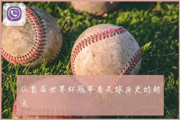 从首届世界杯冠军看足球历史的起点