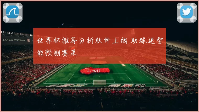 世界杯推荐分析软件上线 助球迷智能预测赛果
