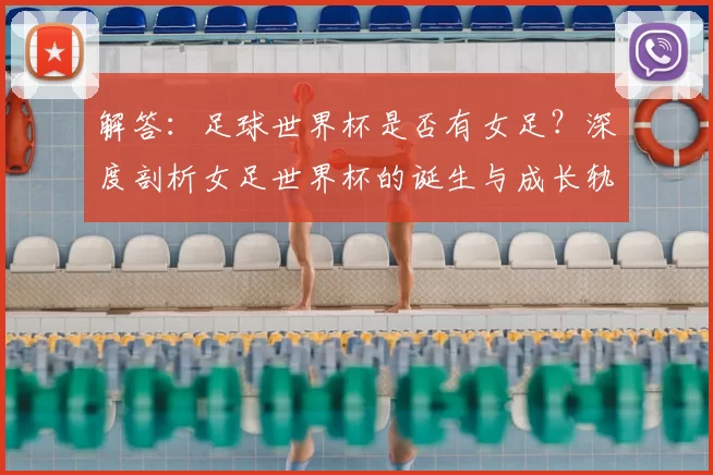 解答：足球世界杯是否有女足？深度剖析女足世界杯的诞生与成长轨迹