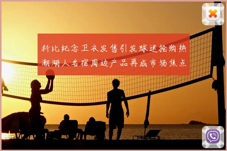 科比纪念卫衣发售引发球迷抢购热潮湖人名宿周边产品再成市场焦点