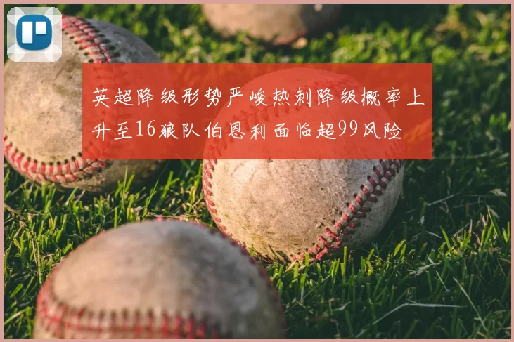 英超降级形势严峻热刺降级概率上升至16狼队伯恩利面临超99风险