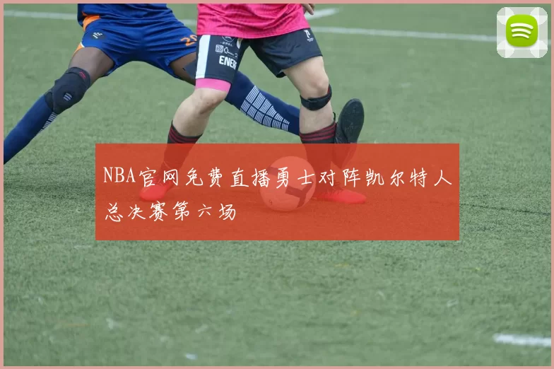 NBA官网免费直播勇士对阵凯尔特人总决赛第六场