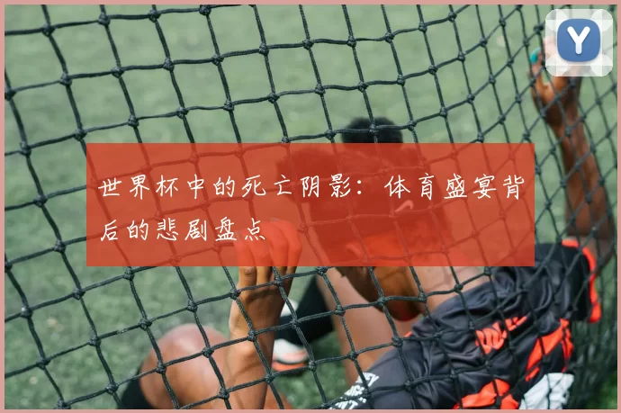 世界杯中的死亡阴影：体育盛宴背后的悲剧盘点