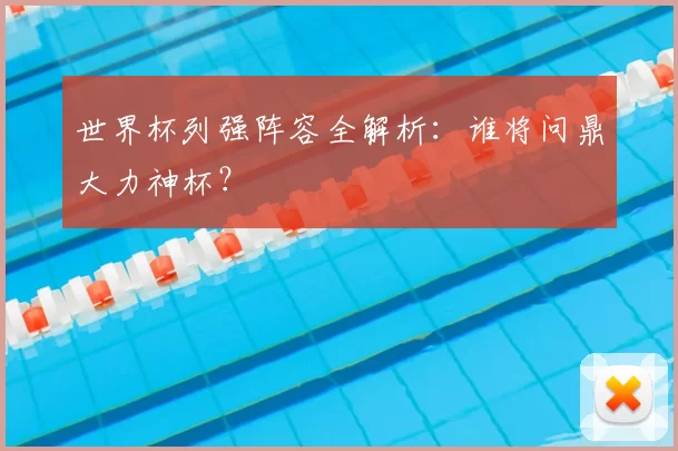 世界杯列强阵容全解析：谁将问鼎大力神杯？