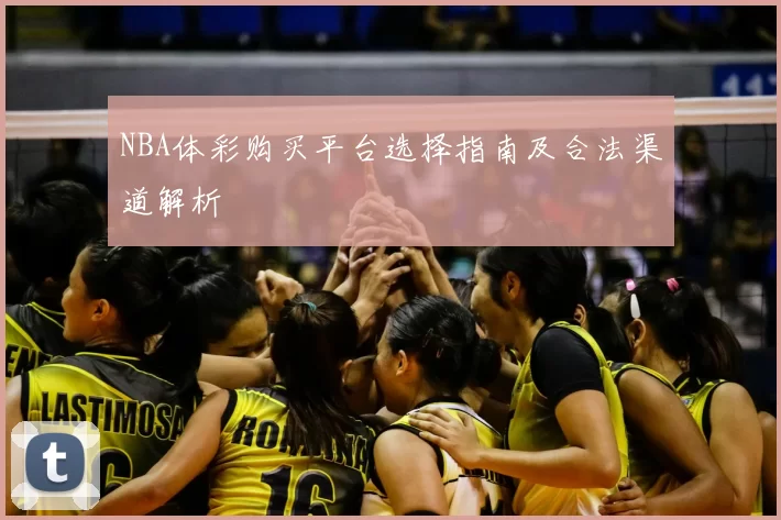 NBA体彩购买平台选择指南及合法渠道解析