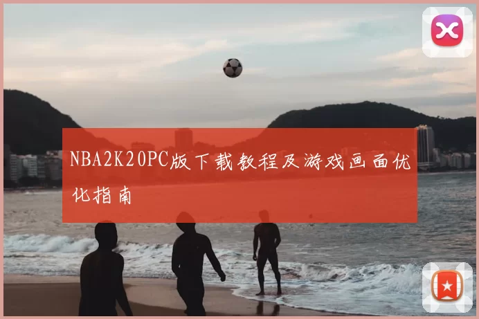 NBA2K20PC版下载教程及游戏画面优化指南
