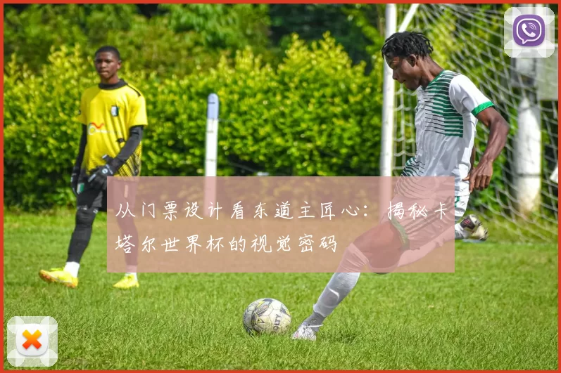 从门票设计看东道主匠心：揭秘卡塔尔世界杯的视觉密码