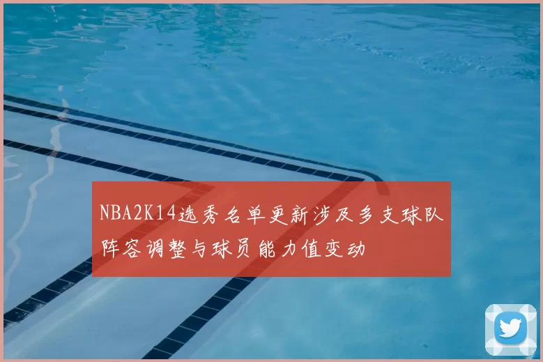 NBA2K14选秀名单更新涉及多支球队阵容调整与球员能力值变动