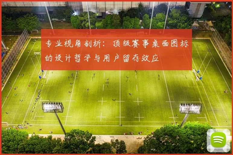 专业视角剖析：顶级赛事桌面图标的设计哲学与用户留存效应