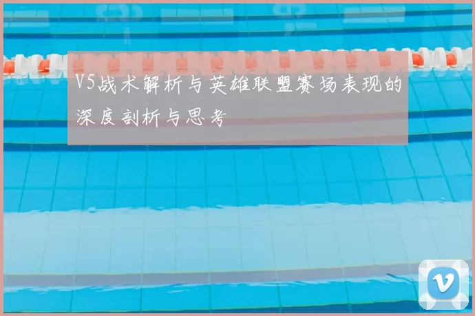V5战术解析与英雄联盟赛场表现的深度剖析与思考
