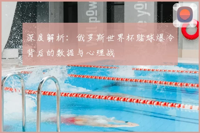 深度解析：俄罗斯世界杯赌球爆冷背后的数据与心理战