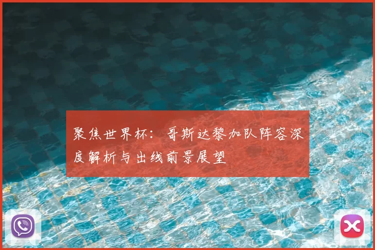 聚焦世界杯：哥斯达黎加队阵容深度解析与出线前景展望