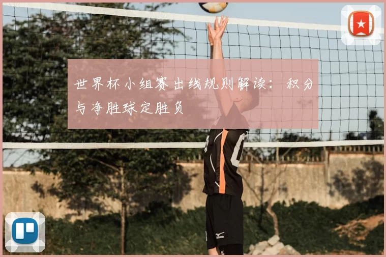 世界杯小组赛出线规则解读：积分与净胜球定胜负