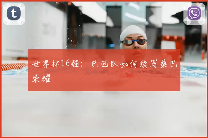世界杯16强：巴西队如何续写桑巴荣耀