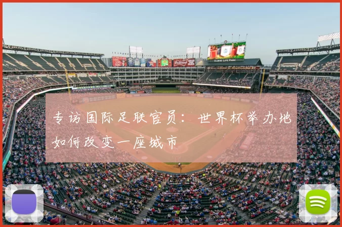专访国际足联官员:世界杯举办地如何改变一座城市