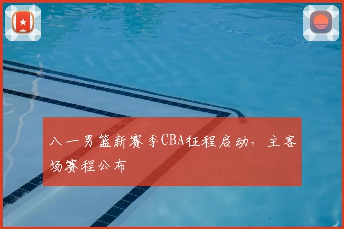 八一男篮新赛季CBA征程启动，主客场赛程公布