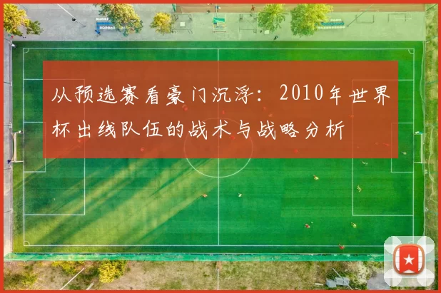 从预选赛看豪门沉浮：2010年世界杯出线队伍的战术与战略分析
