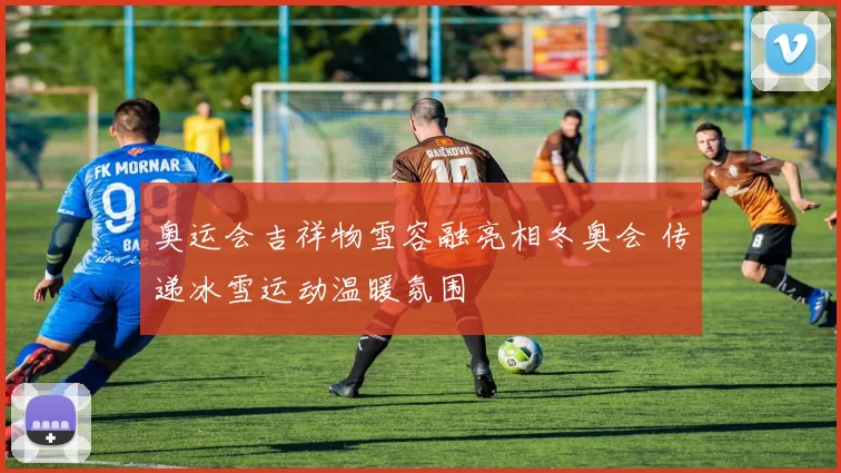 奥运会吉祥物雪容融亮相冬奥会 传递冰雪运动温暖氛围