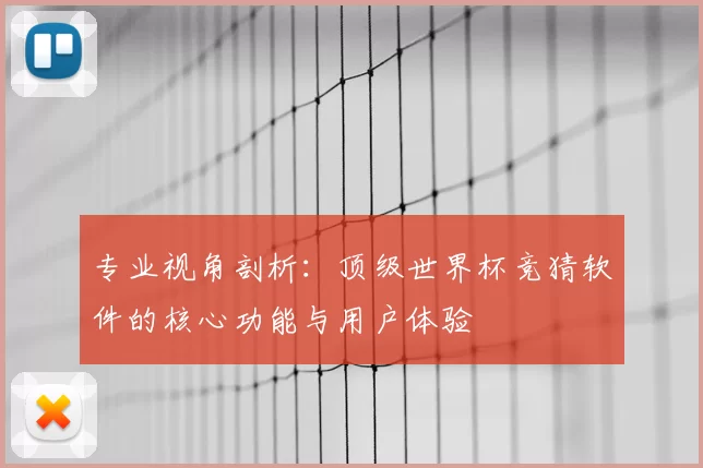 专业视角剖析：顶级世界杯竞猜软件的核心功能与用户体验