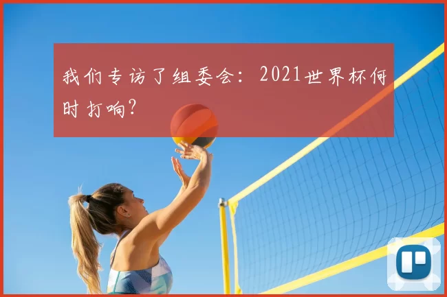 我们专访了组委会：2021世界杯何时打响？