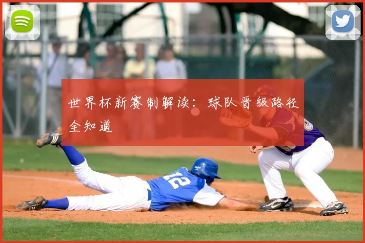 世界杯新赛制解读：球队晋级路径全知道
