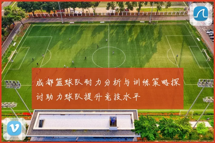 成都篮球队耐力分析与训练策略探讨助力球队提升竞技水平