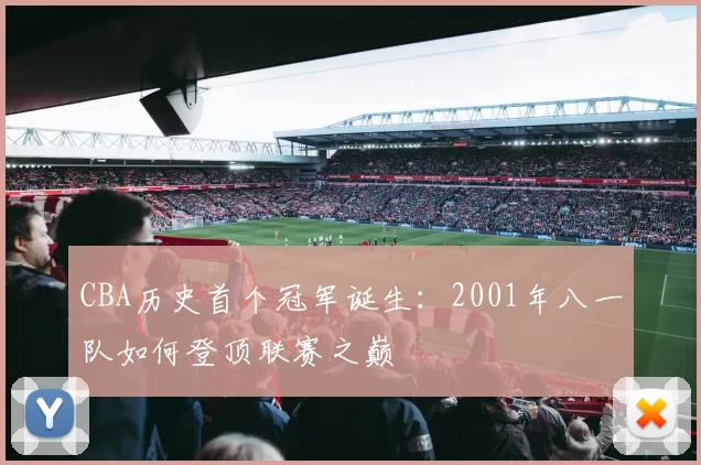 CBA历史首个冠军诞生：2001年八一队如何登顶联赛之巅