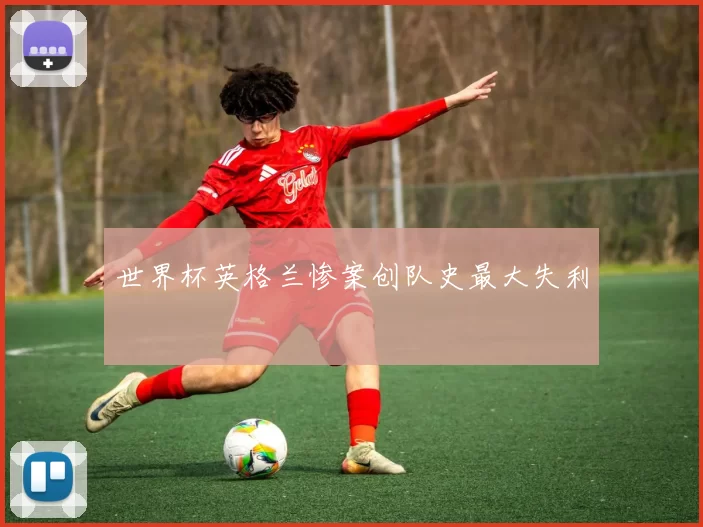 世界杯英格兰惨案创队史最大失利