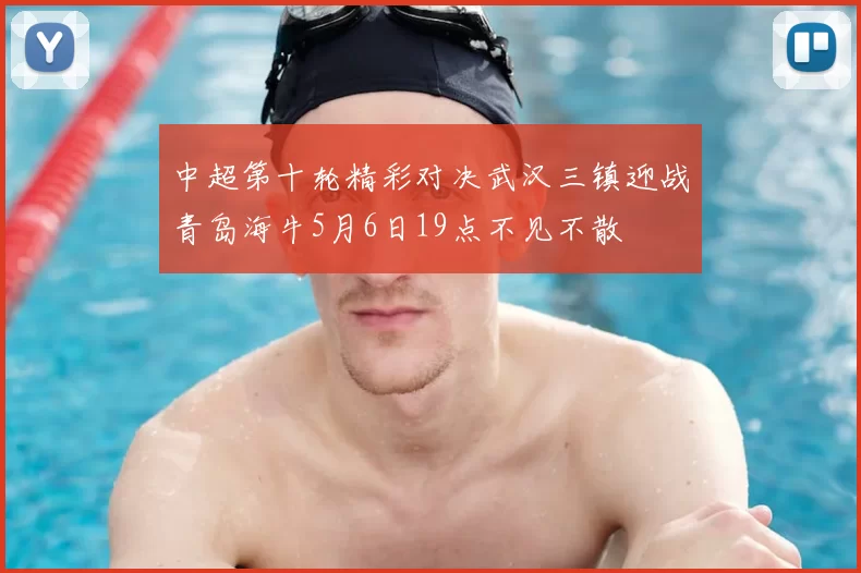 中超第十轮精彩对决武汉三镇迎战青岛海牛5月6日19点不见不散