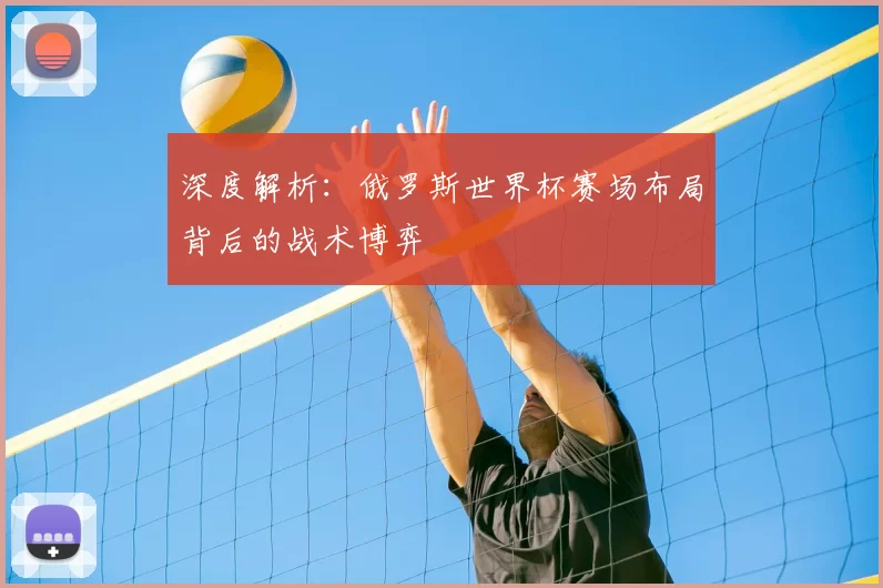 深度解析：俄罗斯世界杯赛场布局背后的战术博弈