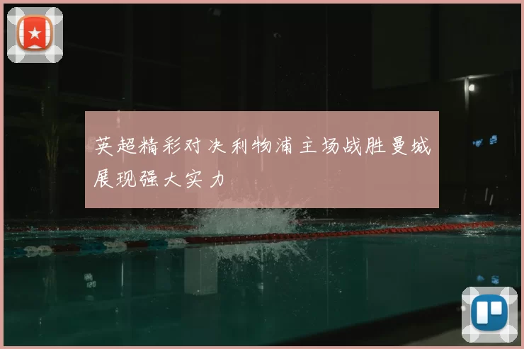 英超精彩对决利物浦主场战胜曼城展现强大实力