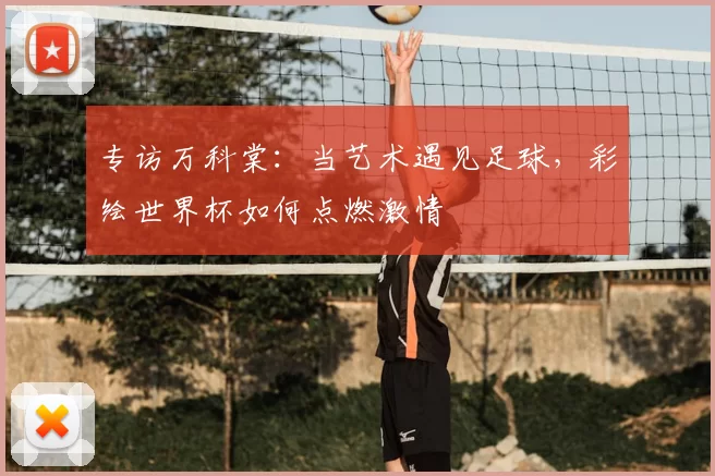 专访万科棠：当艺术遇见足球，彩绘世界杯如何点燃激情