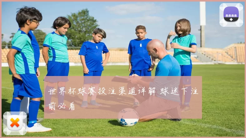 世界杯球赛投注渠道详解 球迷下注前必看