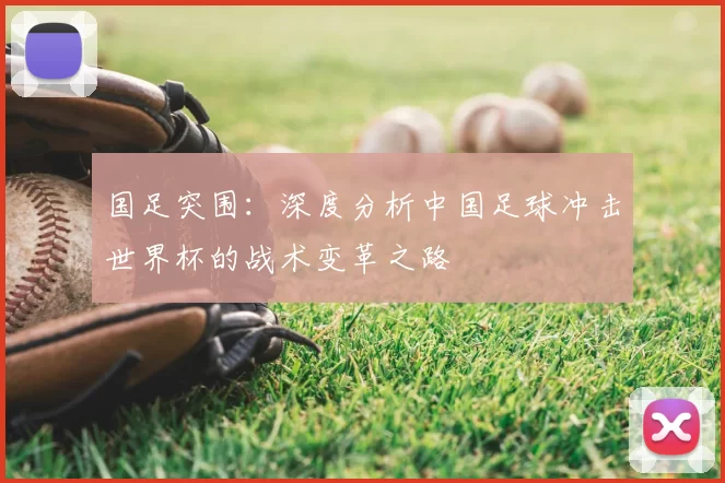 国足突围：深度分析中国足球冲击世界杯的战术变革之路