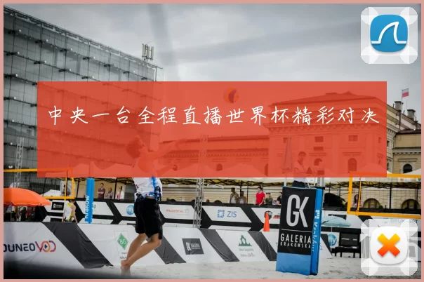 中央一台全程直播世界杯精彩对决