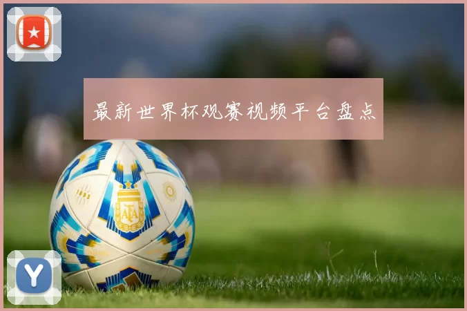 最新世界杯观赛视频平台盘点