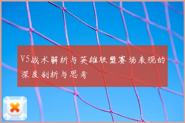 V5战术解析与英雄联盟赛场表现的深度剖析与思考