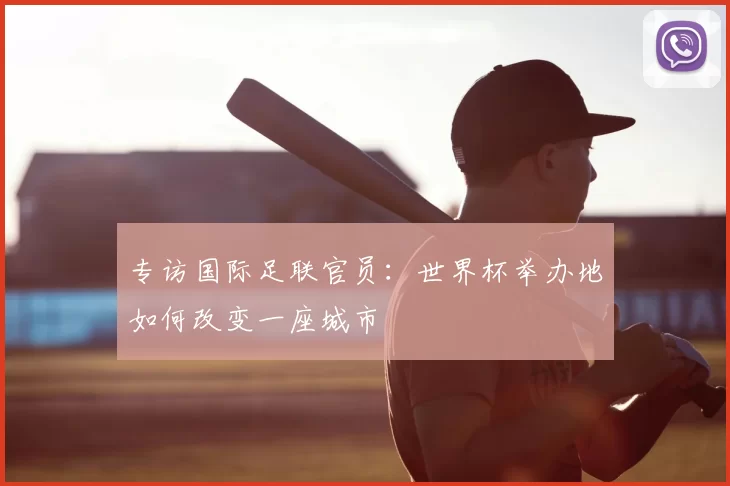 专访国际足联官员：世界杯举办地如何改变一座城市