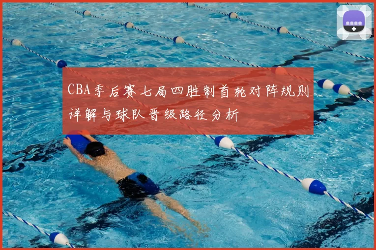 CBA季后赛七局四胜制首轮对阵规则详解与球队晋级路径分析
