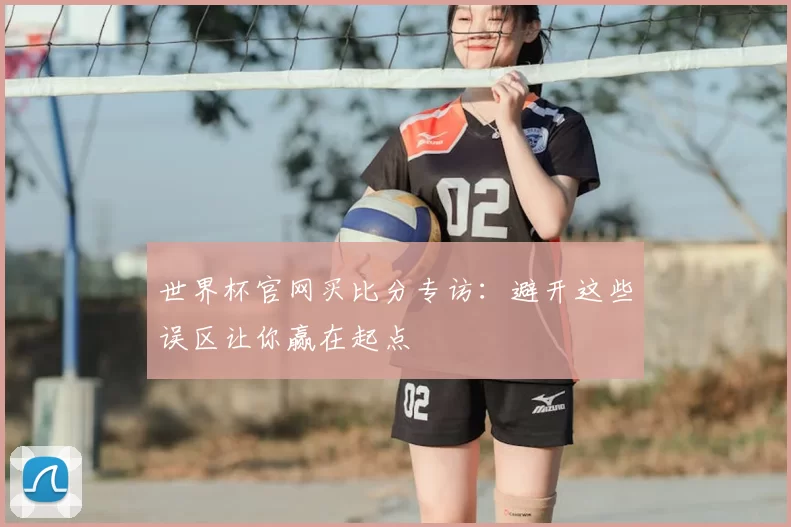 世界杯官网买比分专访：避开这些误区让你赢在起点